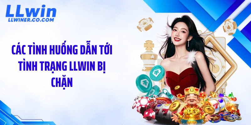 LLWIN Bị Chặn: Nguyên Nhân & Cách Vào Lại Nhanh 2026 Các tình huống dẫn tới tình trạng LLWIN bị chặn