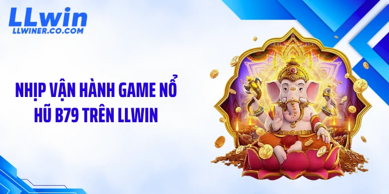 Nổ Hũ B79 LLWIN: Cơ Chế Quay Và Mẹo Săn Jackpot Dễ Nổ Nhịp vận hành game nổ hũ B79 trên LLWIN